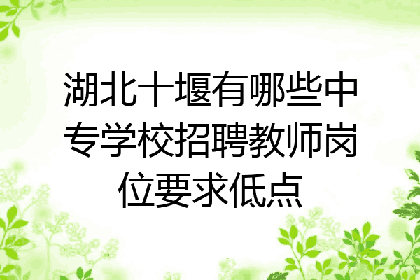 湖北十堰有哪些中专学校招聘教师岗位要求低点