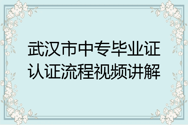 武汉市中专毕业证认证流程视频讲解