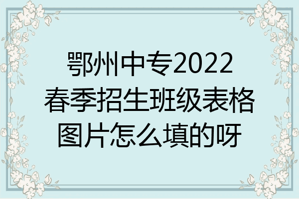 鄂州中专2022春季招生班级表格图片怎么填的呀