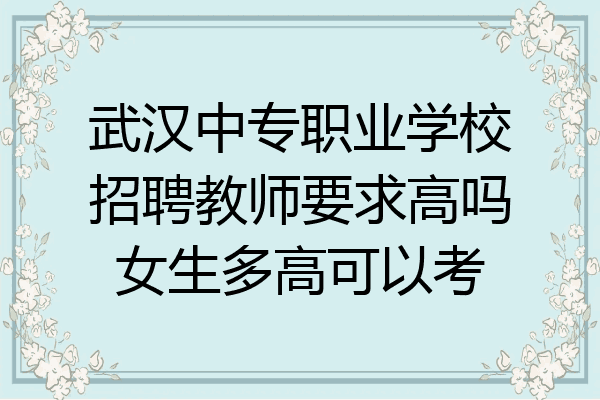 武汉中专职业学校招聘教师要求高吗女生多高可以考