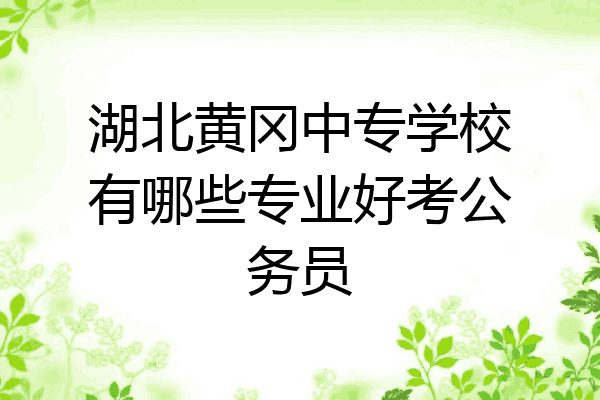 湖北黄冈中专学校有哪些专业好考公务员