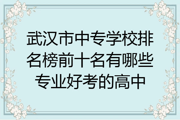 武汉市中专学校排名榜前十名有哪些专业好考的高中