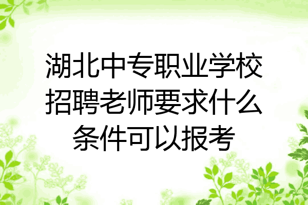 湖北中专职业学校招聘老师要求什么条件可以报考
