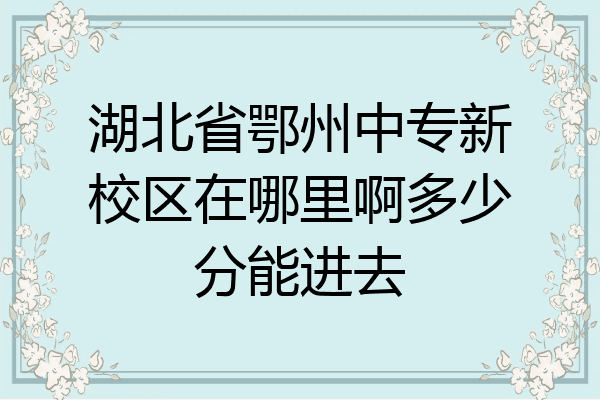 湖北省鄂州中专新校区在哪里啊多少分能进去