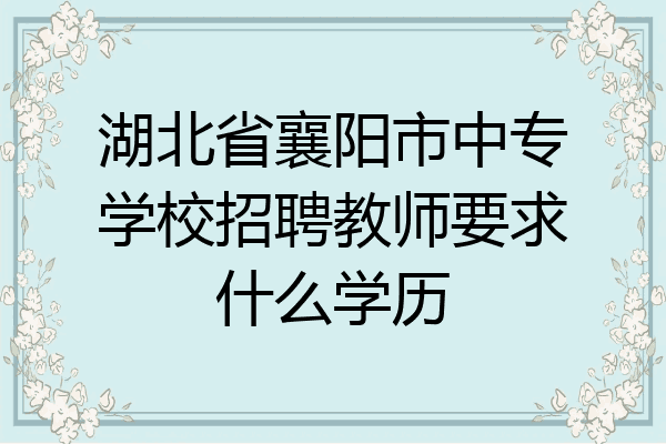 湖北省襄阳市中专学校招聘教师要求什么学历
