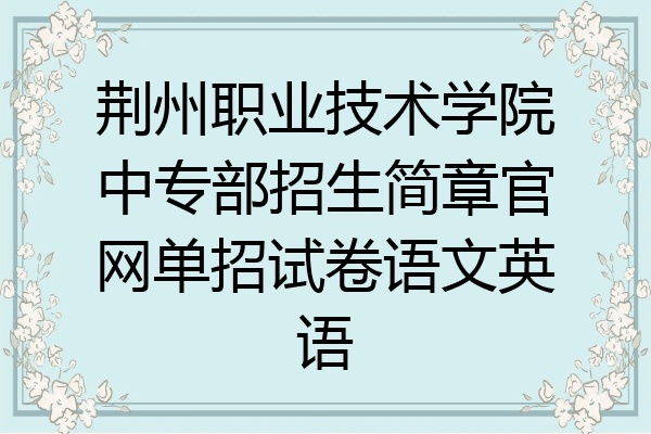 荆州职业技术学院中专部招生简章官网单招试卷语文英语