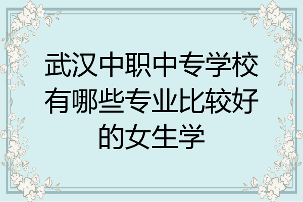武汉中职中专学校有哪些专业比较好的女生学