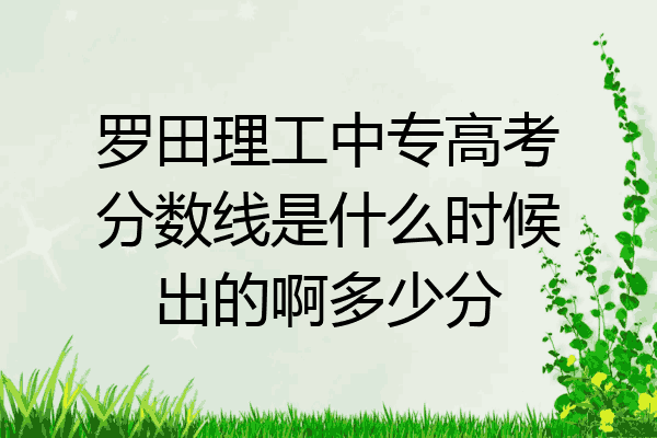 罗田理工中专高考分数线是什么时候出的啊多少分