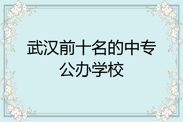 武汉前十名的中专公办学校