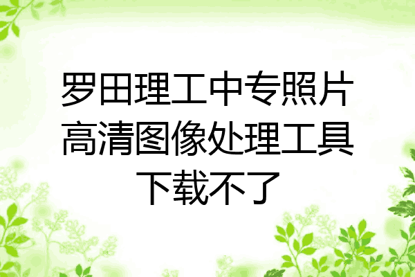 罗田理工中专照片高清图像处理工具下载不了