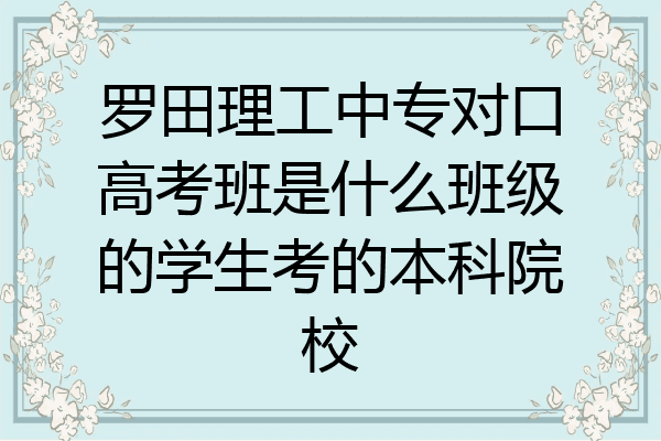 罗田理工中专对口高考班是什么班级的学生考的本科院校