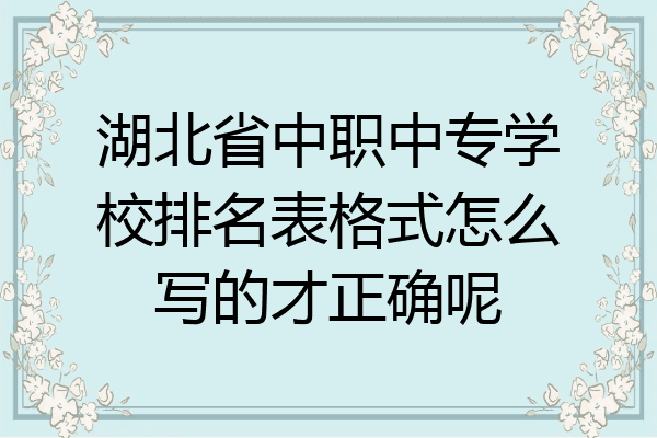 湖北省中职中专学校排名表格式怎么写的才正确呢