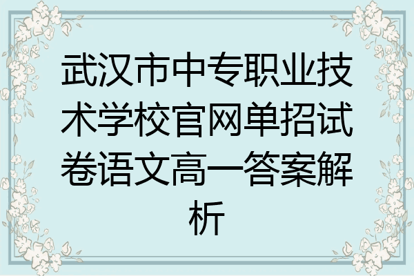 武汉市中专职业技术学校官网单招试卷语文高一答案解析