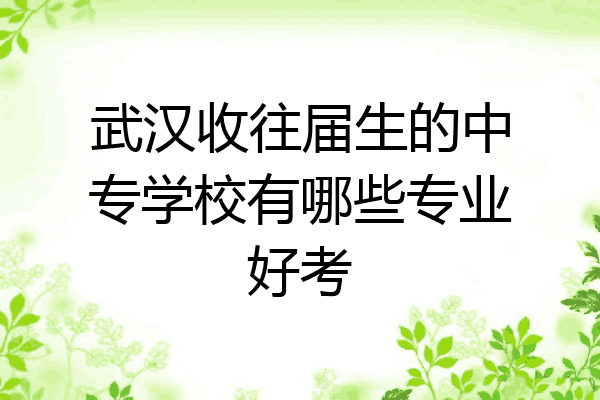 武汉收往届生的中专学校有哪些专业好考