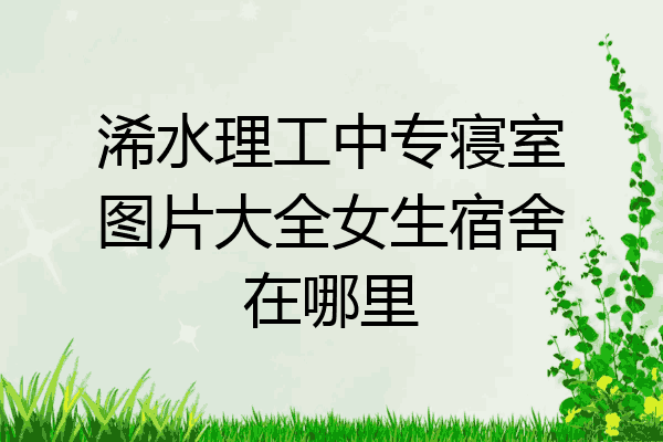 浠水理工中专寝室图片大全女生宿舍在哪里