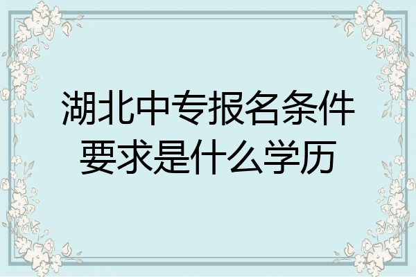 湖北中专报名条件要求是什么学历