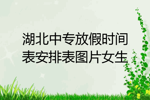 湖北中专放假时间表安排表图片女生