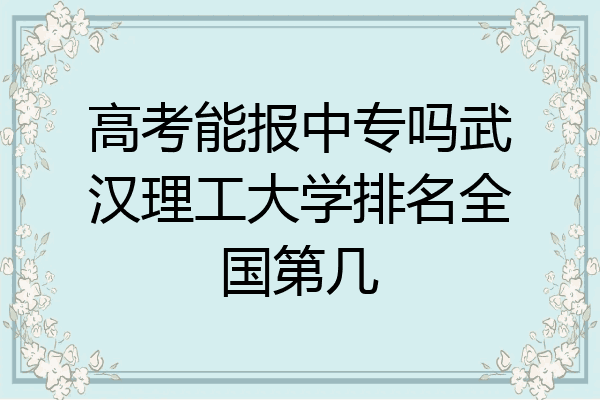高考能报中专吗武汉理工大学排名全国第几