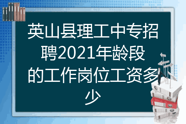 英山县理工中专招聘2021年龄段的工作岗位工资多少