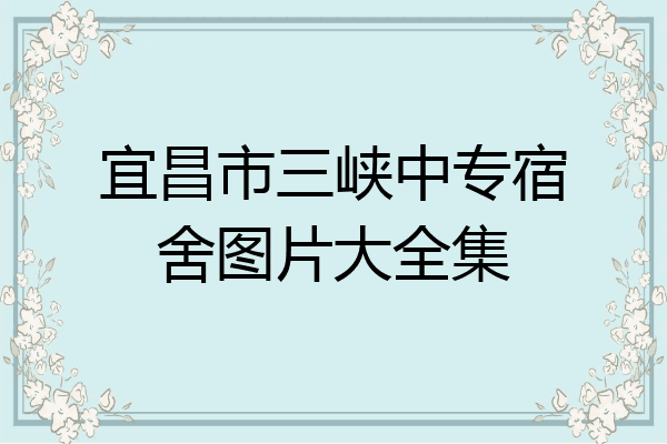 宜昌市三峡中专宿舍图片大全集