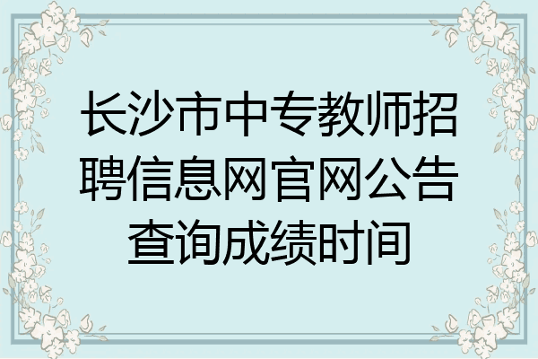 长沙市中专教师招聘信息网官网公告查询成绩时间