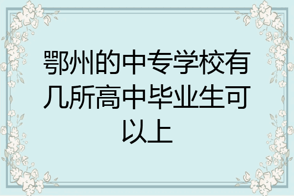 鄂州的中专学校有几所高中毕业生可以上