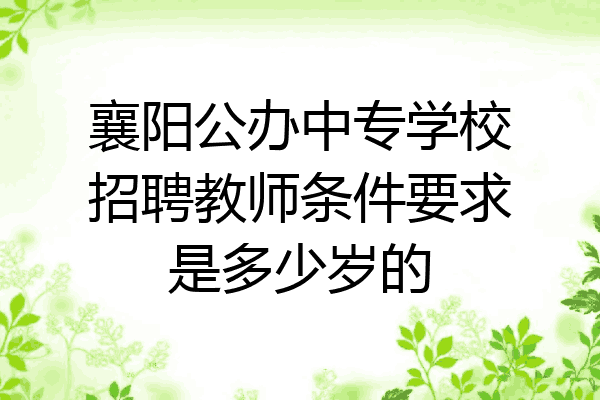 襄阳公办中专学校招聘教师条件要求是多少岁的