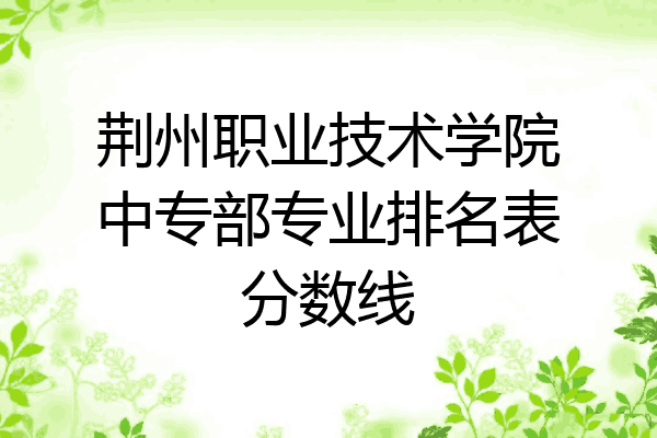 荆州职业技术学院中专部专业排名表分数线