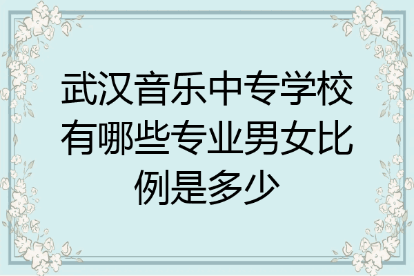武汉音乐中专学校有哪些专业男女比例是多少