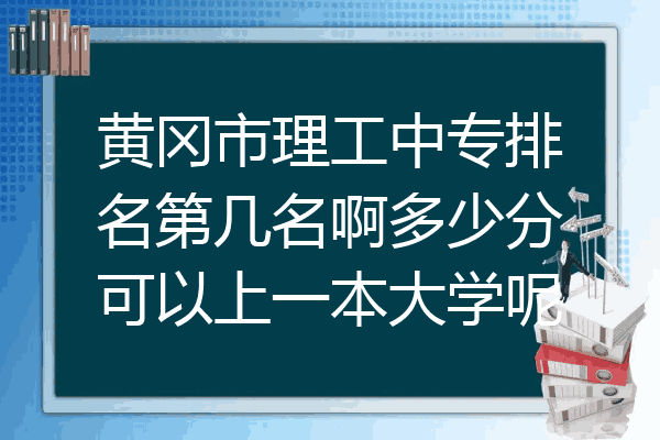 黄冈市理工中专排名第几名啊多少分可以上一本大学呢