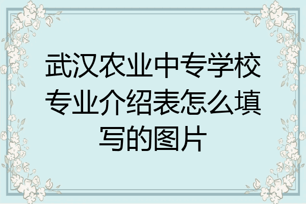 武汉农业中专学校专业介绍表怎么填写的图片