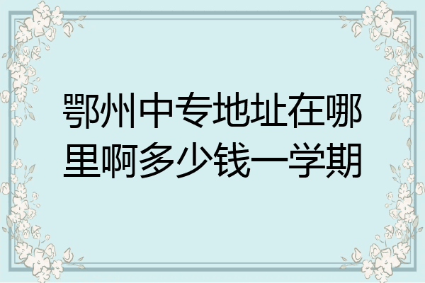 鄂州中专地址在哪里啊多少钱一学期