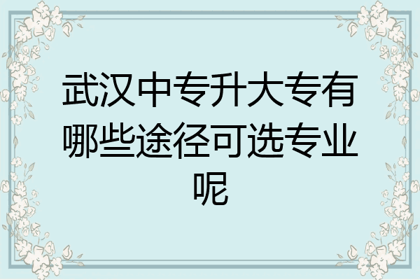 武汉中专升大专有哪些途径可选专业呢