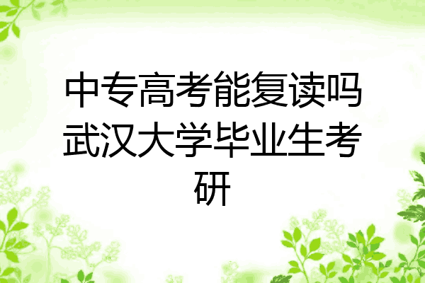 中专高考能复读吗武汉大学毕业生考研