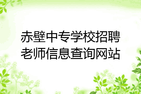 赤壁中专学校招聘老师信息查询网站
