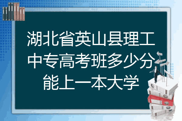 湖北省英山县理工中专高考班多少分能上一本大学