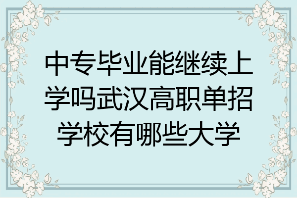 中专毕业能继续上学吗武汉高职单招学校有哪些大学