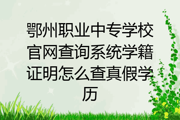 鄂州职业中专学校官网查询系统学籍证明怎么查真假学历