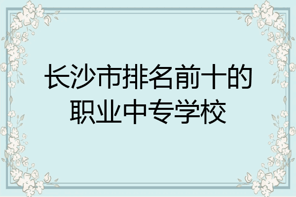 长沙市排名前十的职业中专学校