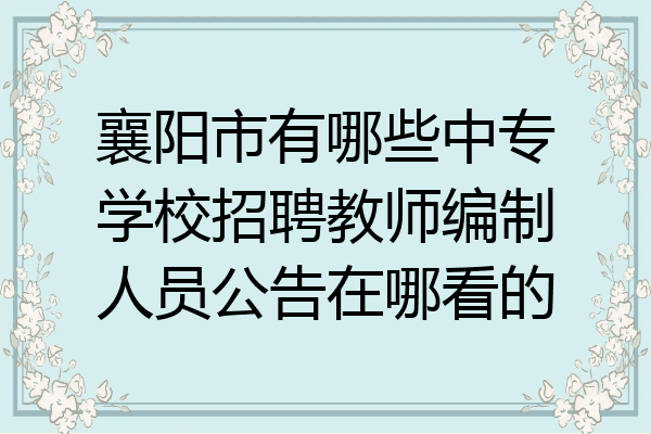 襄阳市有哪些中专学校招聘教师编制人员公告在哪看的