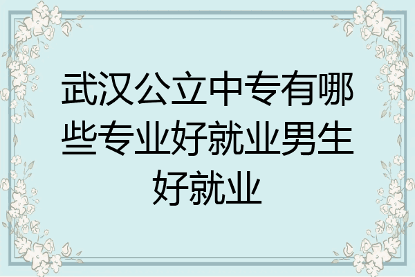 武汉公立中专有哪些专业好就业男生好就业