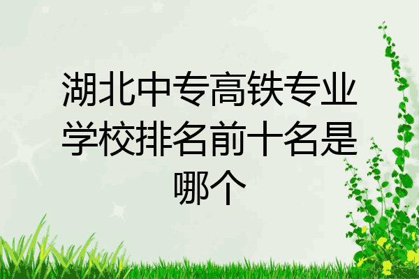 湖北中专高铁专业学校排名前十名是哪个