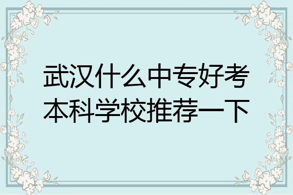 武汉什么中专好考本科学校推荐一下
