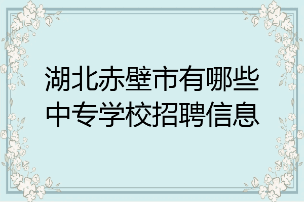 湖北赤壁市有哪些中专学校招聘信息