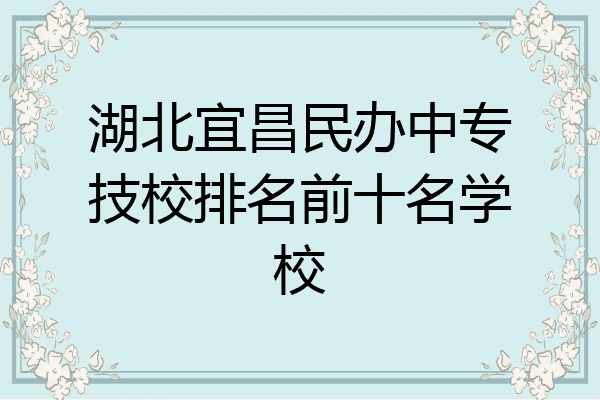 湖北宜昌民办中专技校排名前十名学校