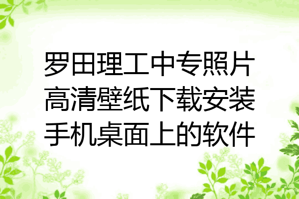 罗田理工中专照片高清壁纸下载安装手机桌面上的软件