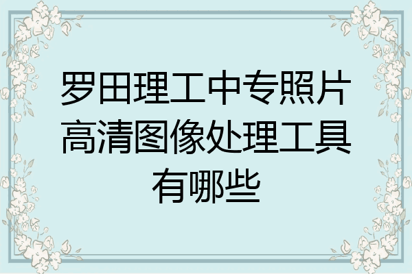 罗田理工中专照片高清图像处理工具有哪些