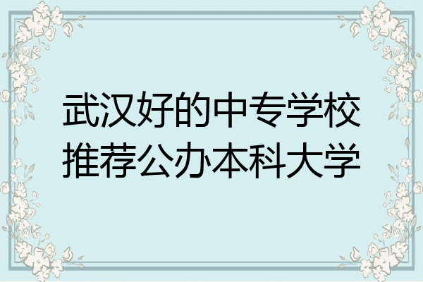 武汉好的中专学校推荐公办本科大学