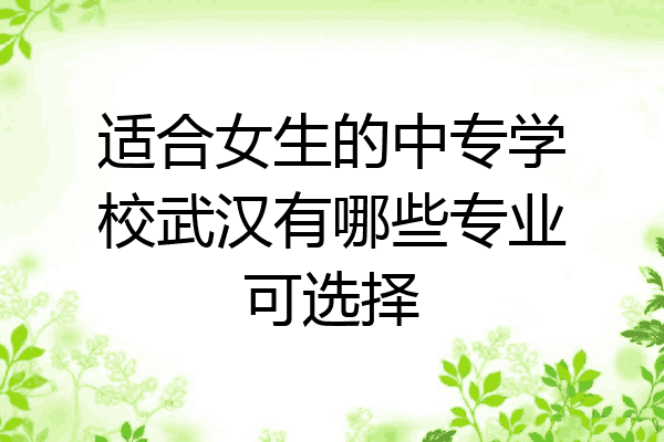 适合女生的中专学校武汉有哪些专业可选择