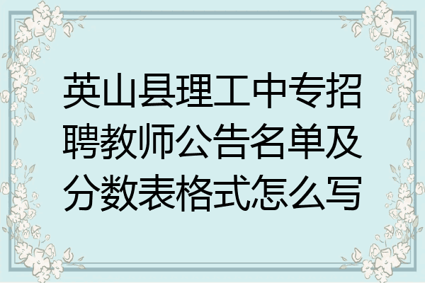 英山县理工中专招聘教师公告名单及分数表格式怎么写